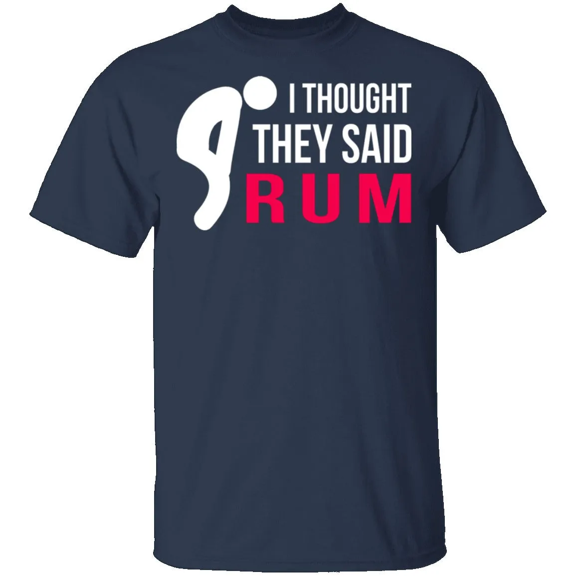 I Thought They Said Rum T-Shirt