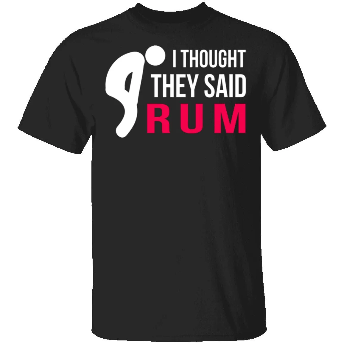 I Thought They Said Rum T-Shirt